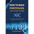 How to Build Portfolios That Actually Work: For Investors Who Want Growth, Income, and Tax Efficiency - Paperback