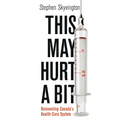 This May Hurt a Bit: Reinventing Canada's Health Care System - Paperback