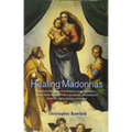 Healing Madonnas: Exploring the Sequence of Madonna Images Created by Rudolf Steiner and Felix Peipers for Use in Therapy and Meditation - Paperback