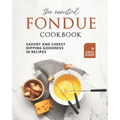 The Essential Fondue Cookbook: Savory and Cheesy Dipping Goodness in Recipes - Paperback