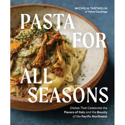 Pasta for All Seasons: Dishes That Celebrate the Flavors of Italy and the Bounty of the Pacific Northwest - Hardcover