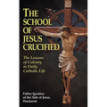 The School of Jesus Crucified: The Lessons of Calvary in Daily Catholic Life - Paperback