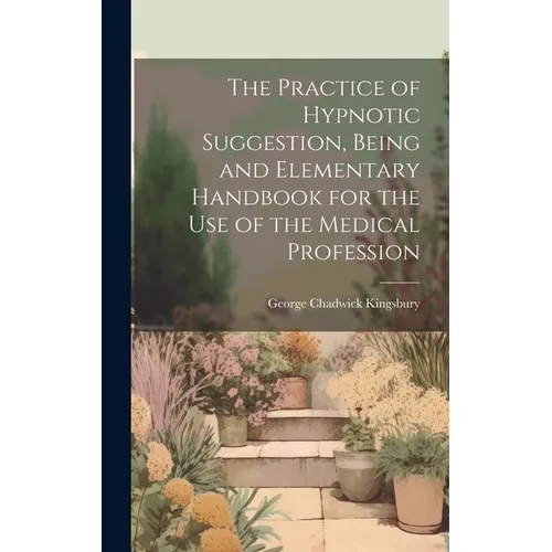 The Practice of Hypnotic Suggestion, Being and Elementary Handbook for the Use of the Medical Profession - Hardcover