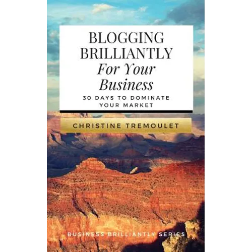 Blogging Brilliantly For Your Business: 30 Days to Dominate Your Market - Paperback