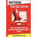 Mastering Video Editing: 100+ Tips and Tricks for Creating Professional-Quality Videos - Paperback