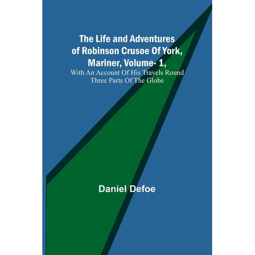 The Life and Adventures of Robinson Crusoe Of York, Mariner, Vol. 1, With An Account Of His Travels Round Three Parts Of The Globe - Paperback