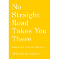 No Straight Road Takes You There: Essays for Uneven Terrain - Paperback