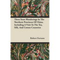 Three Years Wanderings In The Northern Provinces Of China, Including A Visit To The Tea, Silk, And Cotton Countries - Paperback