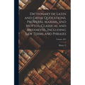 Dictionary of Latin and Greek Quotations, Proverbs, Maxims, and Mottos, Classical and Mediaeval, Including law Terms and Phrases; Volume 1891 - Paperback