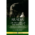Aradia...or the Gospel of the Witches: The Founding Book of Modern Witchcraft, Containing History, Traditions, Dianic Goddesses and Folklore and Magic - Hardcover