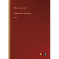 A Manual of Metallurgy: Vol. I - Paperback