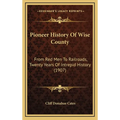 Pioneer History Of Wise County: From Red Men To Railroads, Twenty Years Of Intrepid History (1907) - Hardcover