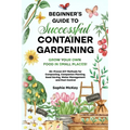 Beginner's Guide to Successful Container Gardening: Grow Your Own Food in Small Places! 25+ Proven DIY Methods for Composting, Companion Planting, See - Paperback