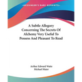 A Subtle Allegory Concerning The Secrets Of Alchemy Very Useful To Possess And Pleasant To Read - Paperback