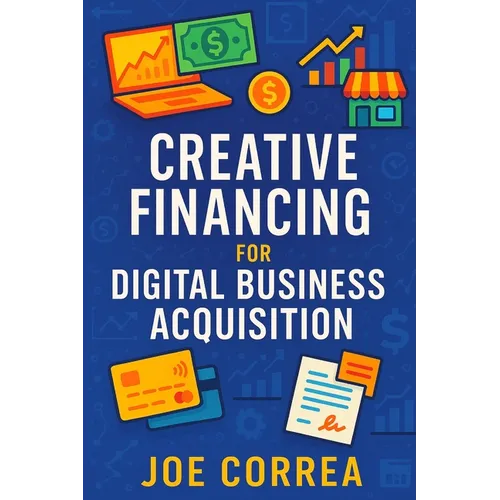 Creative Financing for Digital Business Acquisition: Use Credit, Seller Financing, and No-Money-Down Strategies to Buy Online Businesses - Paperback