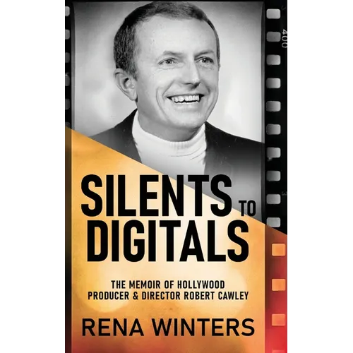 Silents To Digitals: The Memoir Of Hollywood Producer & Director Robert Cawley - Hardcover
