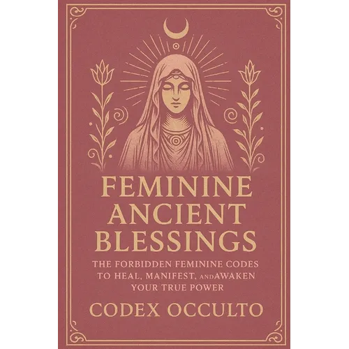 Feminine Ancient Blessings: The Forbidden Feminine Codes to Heal, Manifest, and Awaken Your True Power - Paperback