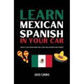 Learn Mexican Spanish In Your Car: 100 Days To Fluency Through Engaging Lessons, Essential Verbs, And Everyday Slang For Beginners - Paperback