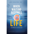 When Waiting Becomes Life: Encouraging Stories and Medical Advice from the Heart of an Infertility Doctor - Hardcover