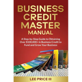Business Credit Master Manual: A Step-by-Step Guide to Obtaining Over $100k+ in Business Credit to Fund and Grow Your Business - Paperback