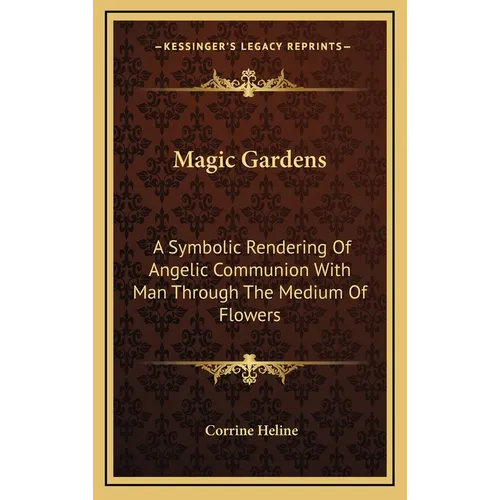 Magic Gardens: A Symbolic Rendering Of Angelic Communion With Man Through The Medium Of Flowers - Hardcover