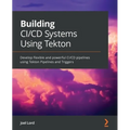 Building CI/CD Systems Using Tekton: Develop flexible and powerful CI/CD pipelines using Tekton Pipelines and Triggers - Paperback