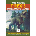 Why Are The T-Rex's Forearms So Small? Everything about Dinosaurs Revised Edition - Animal Book 6 Year Old Children's Animal Books - Paperback