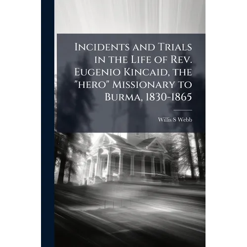 Incidents and Trials in the Life of Rev. Eugenio Kincaid, the "hero" Missionary to Burma, 1830-1865 - Paperback