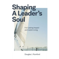Shaping a Leader's Soul: For Lasting Impact and Joyful Living - Hardcover