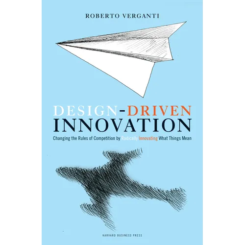 Design Driven Innovation: Changing the Rules of Competition by Radically Innovating What Things Mean - Hardcover