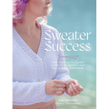 Sweater Success: From Cast-On to Closet, Learn to Fearlessly Knit Pullovers & Cardigans - Paperback