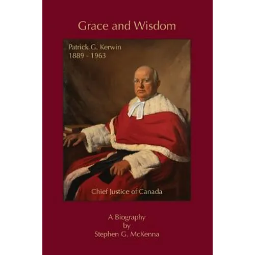 Grace and Wisdom: Patrick G. Kerwin 1889 - 1963, Chief Justice of Canada - Paperback
