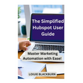 The Simplified Hubspot User Guide: Master Marketing Automation with Ease - Paperback