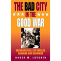 The Bad City in the Good War: San Francisco, Los Angeles, Oakland, and San Diego - Paperback
