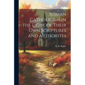 Roman Catholicism in the Light of Their Own Scriptures and Authorites - Paperback