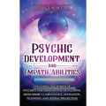 Psychic Development and Empath Abilities: Unlocking the Power of Psychics and Empaths and Developing Mediumship, Clairvoyance, Divination, Telepathy, - Hardcover