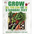 Grow All You Can Eat in 3 Square Feet: Inventive Ideas for Growing Food in a Small Space - Paperback