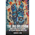 The Big Delusion: Shattering The Delusions Of Alcoholism and Addiction - Paperback