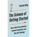 The Science of Getting Started: How to Beat Procrastination, Summon Productivity, and Stop Self-Sabotage - Hardcover