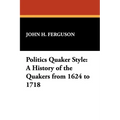 Politics Quaker Style: A History of the Quakers from 1624 to 1718 - Paperback