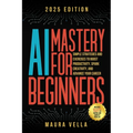 AI Mastery For Beginners: Simple Strategies and Exercises to Boost Productivity, Spark Creativity, and Advance Your Career - Paperback
