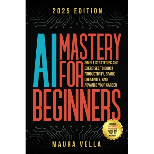 AI Mastery For Beginners: Simple Strategies and Exercises to Boost Productivity, Spark Creativity, and Advance Your Career - Paperback