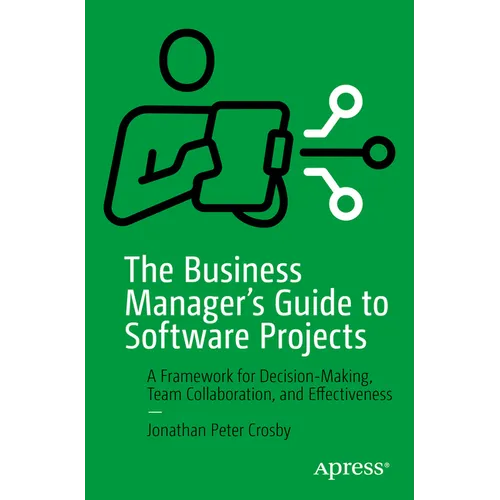 The Business Manager's Guide to Software Projects: A Framework for Decision-Making, Team Collaboration, and Effectiveness - Paperback