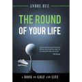 The Round of Your Life: A Book on Golf and Life - Hardcover
