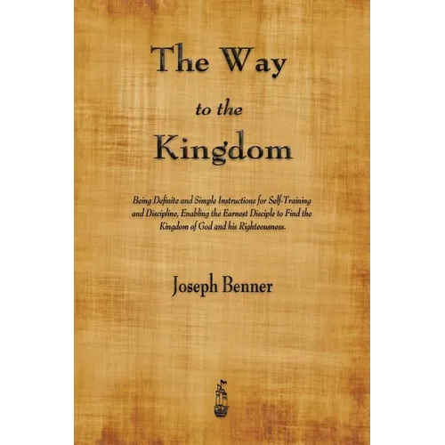 The Way to the Kingdom: Being Definite and Simple Instructions for Self-Training and Discipline, Enabling the Earnest Disciple to Find the Kingdom of - Paperback
