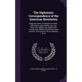 The Diplomatic Correspondence of the American Revolution: Being the Letters of Benjamin Franklin, Silas Deane, John Adams, John Jay, Arthur Lee, Willi - Hardcover