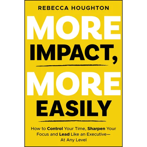 More Impact, More Easily: How to Control Your Time, Sharpen Your Focus and Lead Like an Executive � At Any Level - Paperback