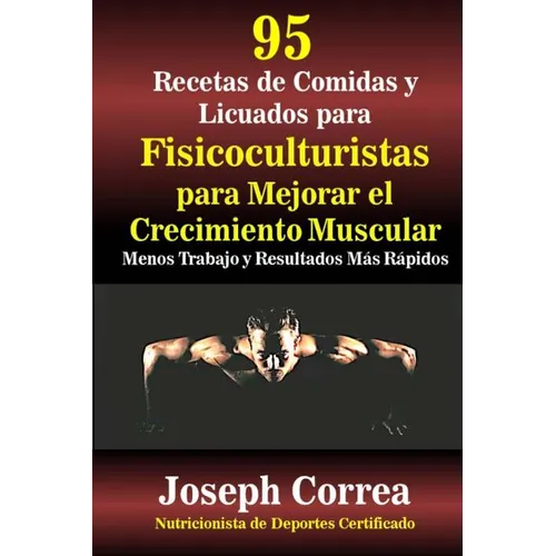 95 Recetas de Comidas y Licuados para Fisicoculturistas para Mejorar el Crecimiento Muscular: Menos Trabajo y Resultados Mas Rapidos - Paperback