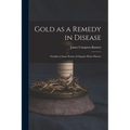 Gold as a Remedy in Disease: Notably in Some Forms of Organic Heart Disease - Paperback