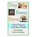 Prep Freeze Serve: Easy Freezer Chicken Meals: Great Tasting, Great Value Meals You Can Create in Advance - Paperback